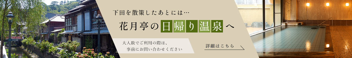 下田を散策したあとには…花月亭の日帰り温泉へ。大人数でご利用の際は、事前にお問い合わせください。詳細はこちら。